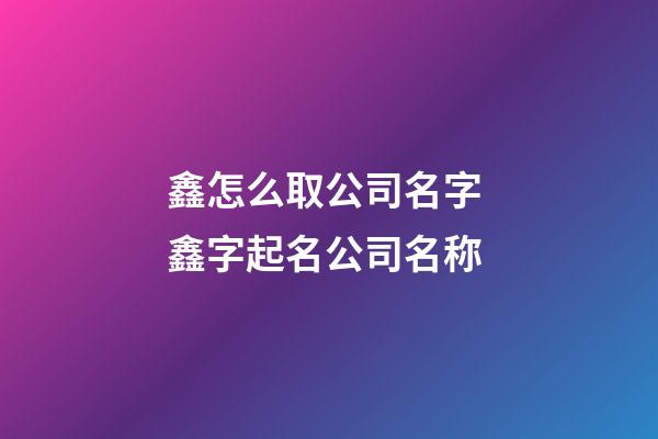 鑫怎么取公司名字 鑫字起名公司名称